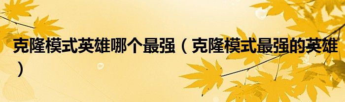 克隆模式英雄哪个最强（克隆模式最强的英雄）
