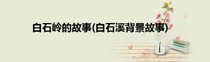 白石岭的故事(白石溪背景故事)