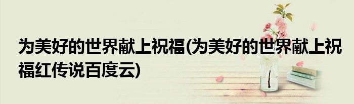 为美好的世界献上祝福(为美好的世界献上祝福红传说百度云)