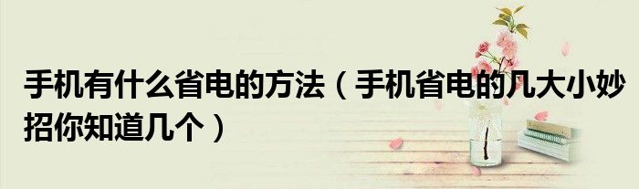 手机有什么省电的方法（手机省电的几大小妙招你知道几个）