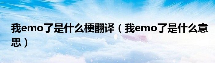 我emo了是什么梗翻译（我emo了是什么意思）