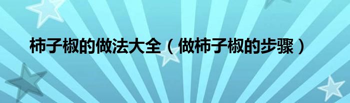 柿子椒的做法大全（做柿子椒的步骤）