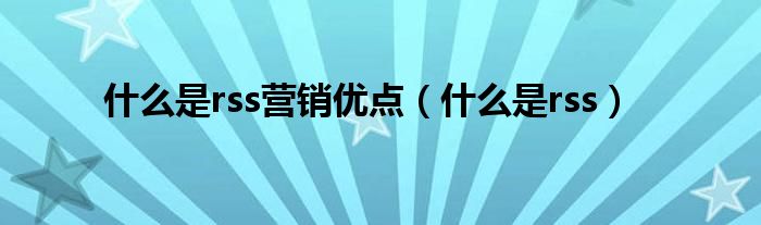 什么是rss营销优点（什么是rss）