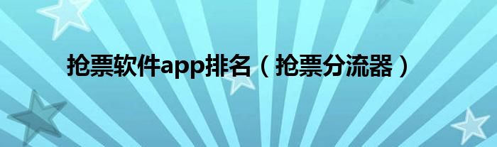 抢票软件app排名（抢票分流器）
