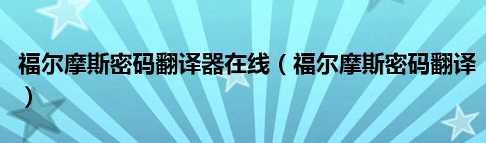 福尔摩斯密码翻译器在线（福尔摩斯密码翻译）