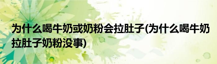 为什么喝牛奶或奶粉会拉肚子(为什么喝牛奶拉肚子奶粉没事)