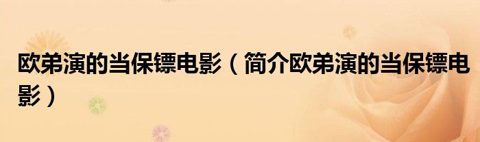 欧弟演的当保镖电影（简介欧弟演的当保镖电影）