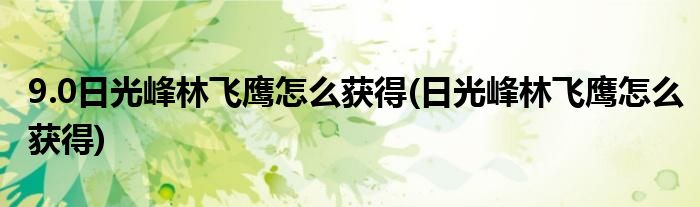 9.0日光峰林飞鹰怎么获得(日光峰林飞鹰怎么获得)