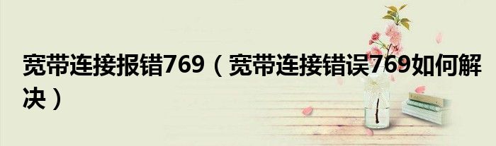 宽带连接报错769（宽带连接错误769如何解决）
