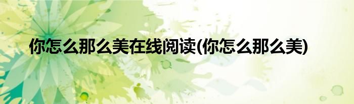 你怎么那么美在线阅读(你怎么那么美)