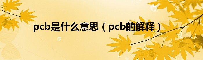 pcb是什么意思（pcb的解释）