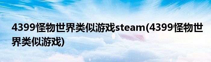 4399怪物世界类似游戏steam(4399怪物世界类似游戏)