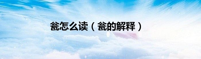 瓮怎么读（瓮的解释）