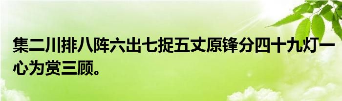 集二川排八阵六出七捉五丈原锋分四十九灯一心为赏三顾。