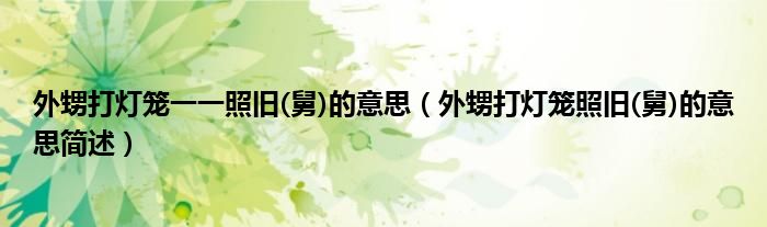 外甥打灯笼一一照旧(舅)的意思（外甥打灯笼照旧(舅)的意思简述）