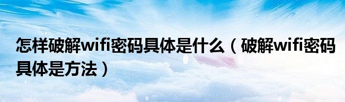 怎样破解wifi密码具体是什么（破解wifi密码具体是方法）