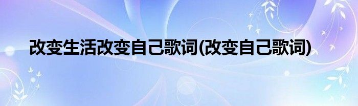 改变生活改变自己歌词(改变自己歌词)