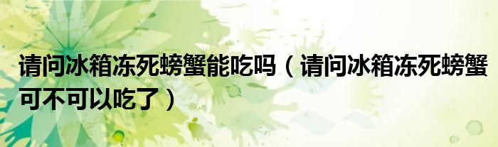 请问冰箱冻死螃蟹能吃吗（请问冰箱冻死螃蟹可不可以吃了）