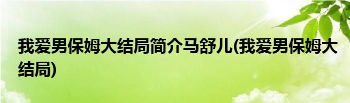 我爱男保姆大结局简介马舒儿(我爱男保姆大结局)
