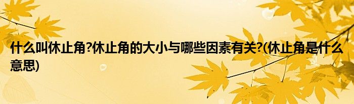 什么叫休止角?休止角的大小与哪些因素有关?(休止角是什么意思)