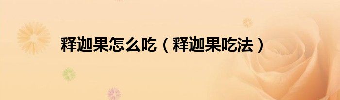 释迦果怎么吃（释迦果吃法）