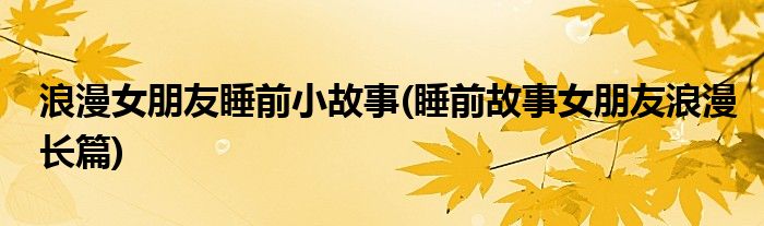 浪漫女朋友睡前小故事(睡前故事女朋友浪漫长篇)