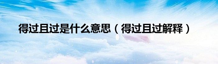 得过且过是什么意思（得过且过解释）