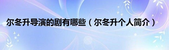 尔冬升导演的剧有哪些（尔冬升个人简介）