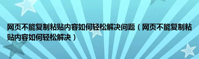 网页不能复制粘贴内容如何轻松解决问题（网页不能复制粘贴内容如何轻松解决）