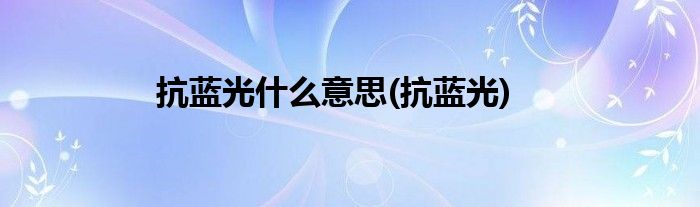 抗蓝光什么意思(抗蓝光)