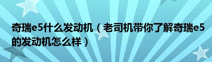 奇瑞e5什么发动机（老司机带你了解奇瑞e5的发动机怎么样）