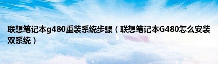 联想笔记本g480重装系统步骤（联想笔记本G480怎么安装双系统）