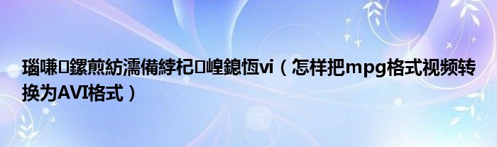 瑙嗛鏍煎紡濡備綍杞崲鎴恆vi（怎样把mpg格式视频转换为AVI格式）