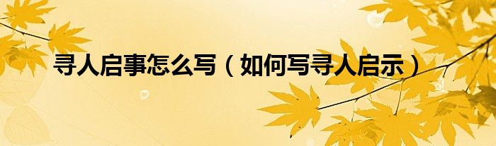 寻人启事怎么写（如何写寻人启示）
