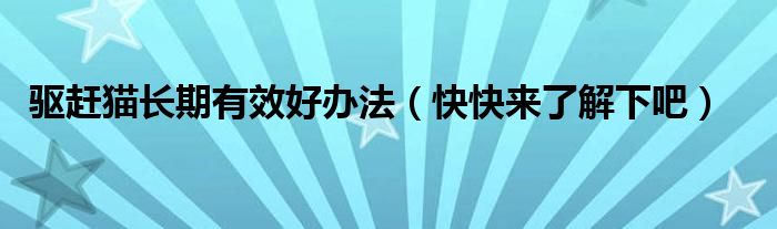 驱赶猫长期有效好办法（快快来了解下吧）