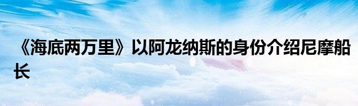 《海底两万里》以阿龙纳斯的身份介绍尼摩船长