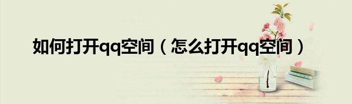 如何打开qq空间（怎么打开qq空间）