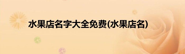 水果店名字大全免费(水果店名)