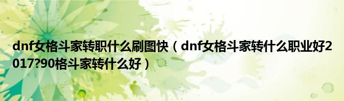 dnf女格斗家转职什么刷图快（dnf女格斗家转什么职业好2017?90格斗家转什么好）