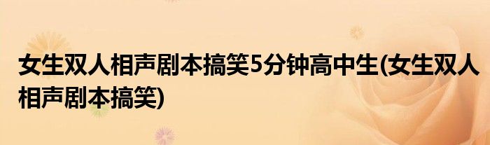 女生双人相声剧本搞笑5分钟高中生(女生双人相声剧本搞笑)