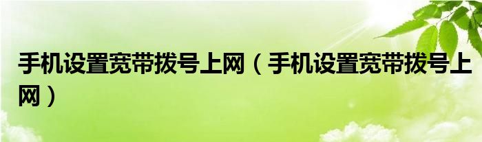 手机设置宽带拨号上网（手机设置宽带拨号上网）