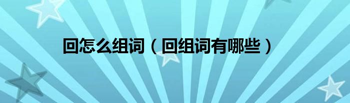 回怎么组词（回组词有哪些）