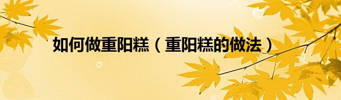 如何做重阳糕（重阳糕的做法）