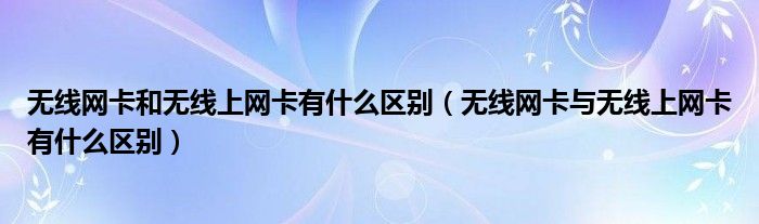 无线网卡和无线上网卡有什么区别（无线网卡与无线上网卡有什么区别）