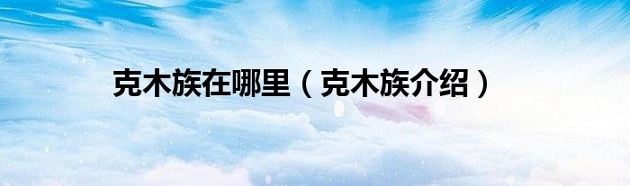 克木族在哪里（克木族介绍）