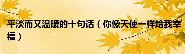平淡而又温暖的十句话（你像天使一样给我幸福）