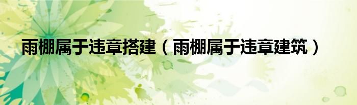 雨棚属于违章搭建（雨棚属于违章建筑）