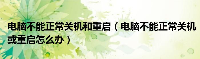 电脑不能正常关机和重启（电脑不能正常关机或重启怎么办）