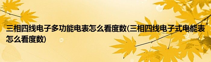 三相四线电子多功能电表怎么看度数(三相四线电子式电能表怎么看度数)