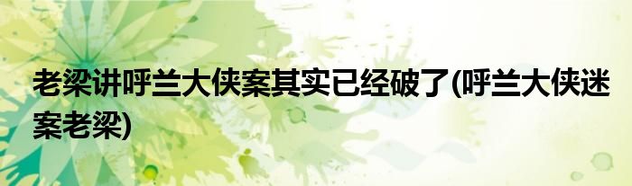 老梁讲呼兰大侠案其实已经破了(呼兰大侠迷案老梁)